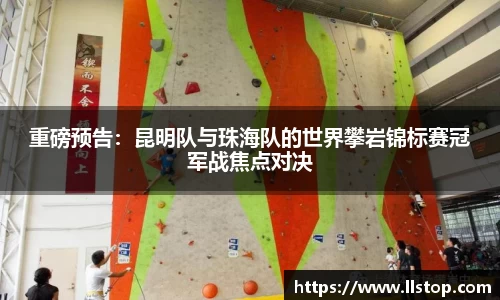 重磅预告：昆明队与珠海队的世界攀岩锦标赛冠军战焦点对决