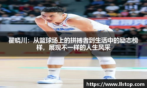 翟晓川：从篮球场上的拼搏者到生活中的励志榜样，展现不一样的人生风采