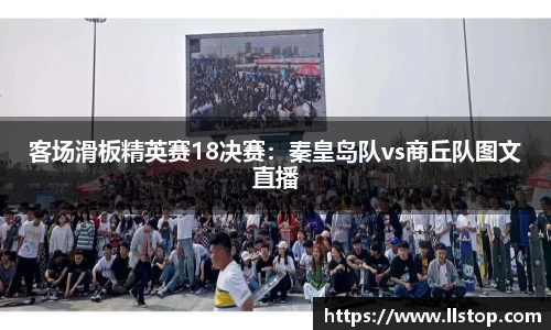 客场滑板精英赛18决赛：秦皇岛队vs商丘队图文直播