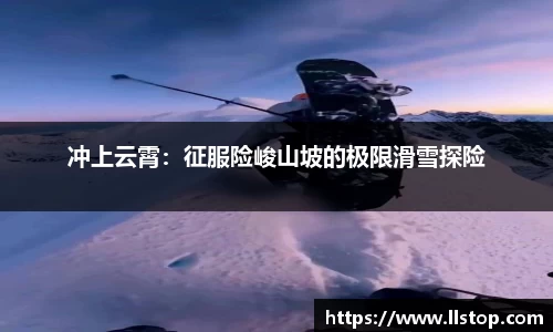 冲上云霄：征服险峻山坡的极限滑雪探险
