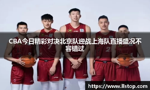 CBA今日精彩对决北京队迎战上海队直播盛况不容错过