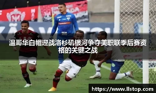 温哥华白帽迎战洛杉矶银河争夺美职联季后赛资格的关键之战