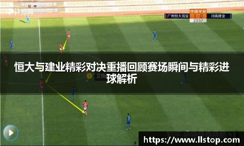 恒大与建业精彩对决重播回顾赛场瞬间与精彩进球解析